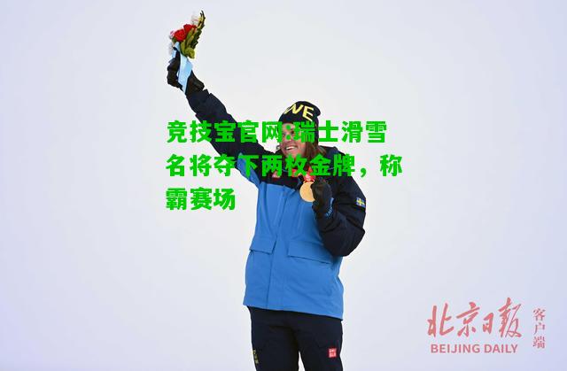 竞技宝官网:瑞士滑雪名将夺下两枚金牌，称霸赛场