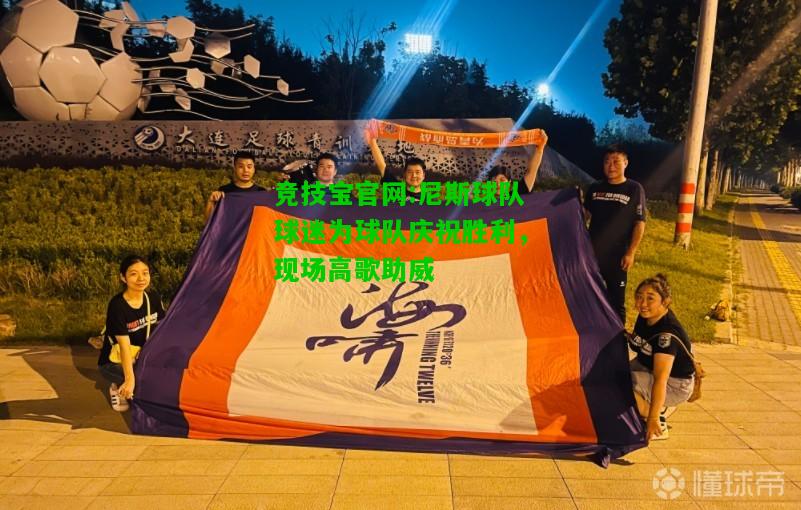 竞技宝官网:尼斯球队球迷为球队庆祝胜利，现场高歌助威