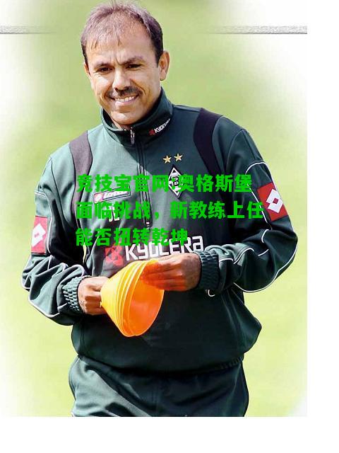 竞技宝官网:奥格斯堡面临挑战，新教练上任能否扭转乾坤