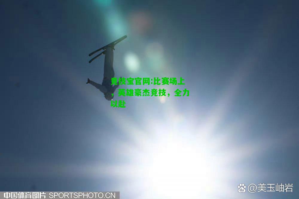 竞技宝官网:比赛场上，英雄豪杰竞技，全力以赴