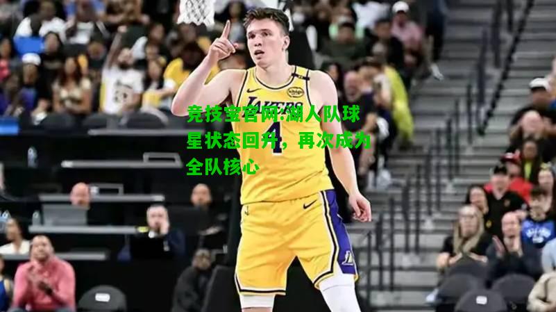 竞技宝官网:湖人队球星状态回升，再次成为全队核心