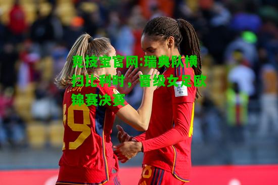 竞技宝官网:瑞典队横扫比利时，晋级女足欧锦赛决赛