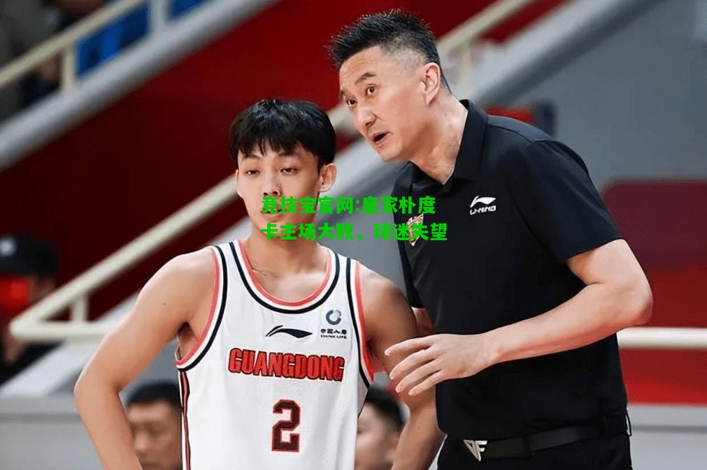竞技宝官网:皇家朴度卡主场大败，球迷失望