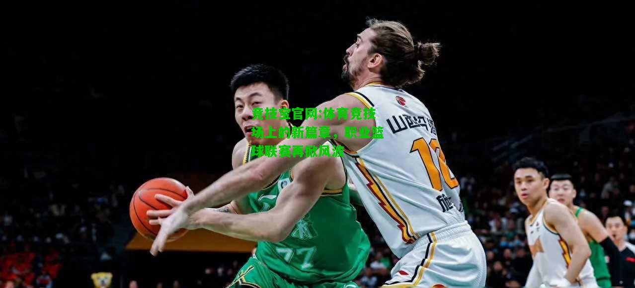 竞技宝官网:体育竞技场上的新篇章，职业篮球联赛再掀风波