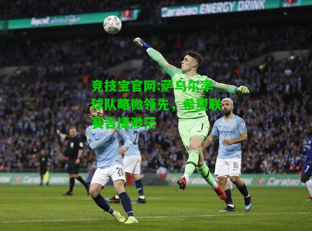 竞技宝官网:萨乌尔率球队略微领先，希望联赛告捷渺茫
