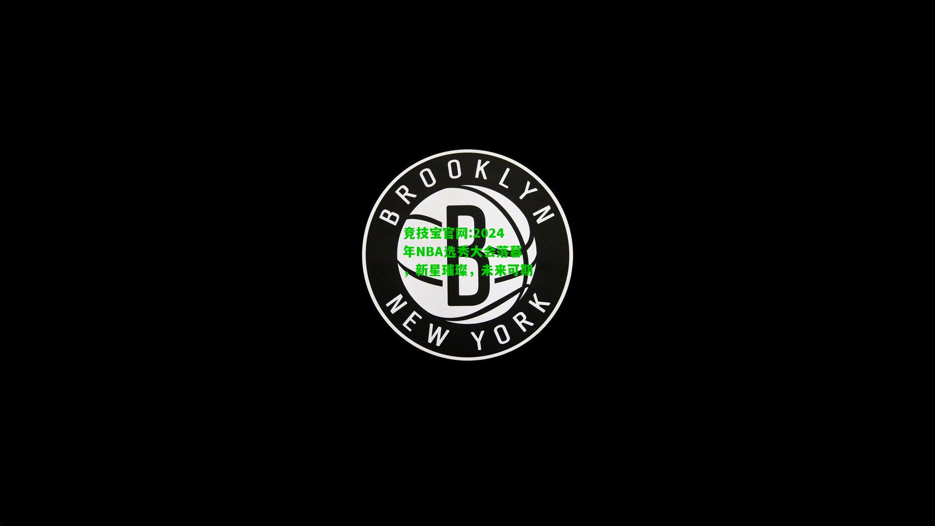 竞技宝官网:2024年NBA选秀大会落幕，新星璀璨，未来可期